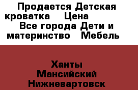  Продается Детская кроватка  › Цена ­ 11 500 - Все города Дети и материнство » Мебель   . Ханты-Мансийский,Нижневартовск г.